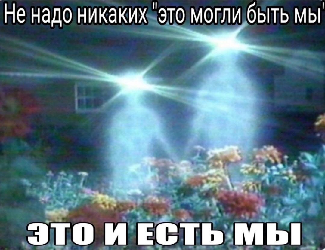 Не надо никаких "это могли быть мы ЭТО ИЕСТЬ МЫ