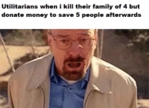 Utilitarians when i kill their family of 4 but donate money to save 5 people afterwards