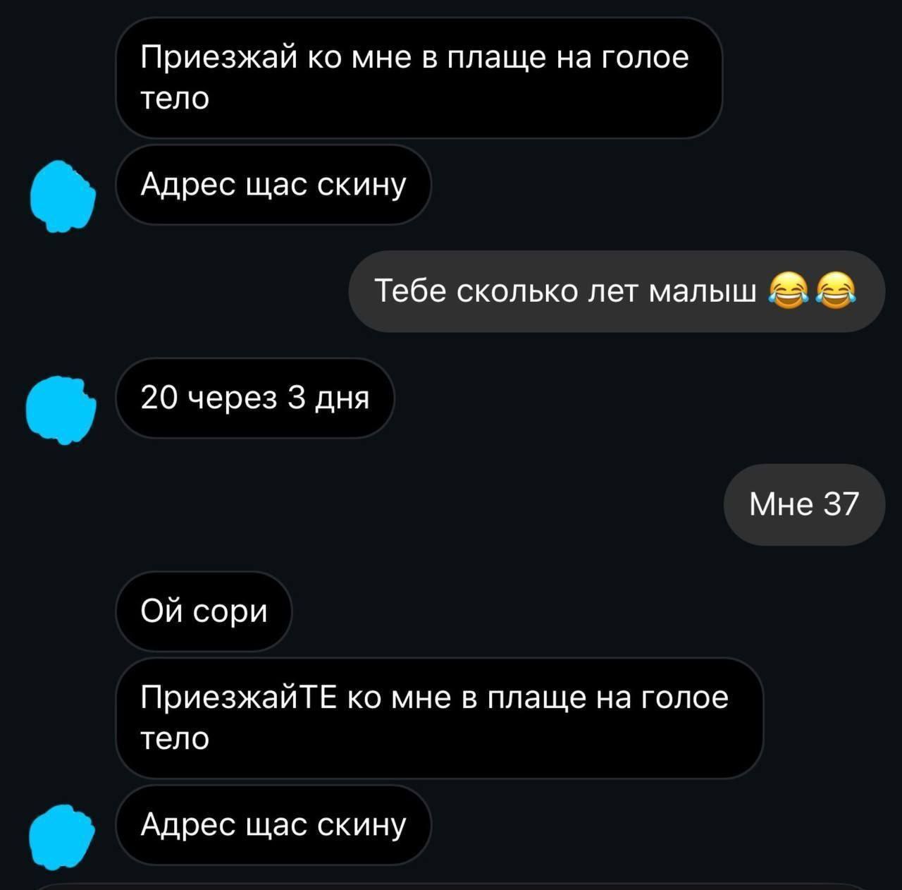 Приезжай мне в плаще на голое тело Адрес щас скину Тебе сколько лет малыш 20 через 3 дня Мне 37 сори ПриезжайТЕ мне в плаще на голое тело Адрес щас скину