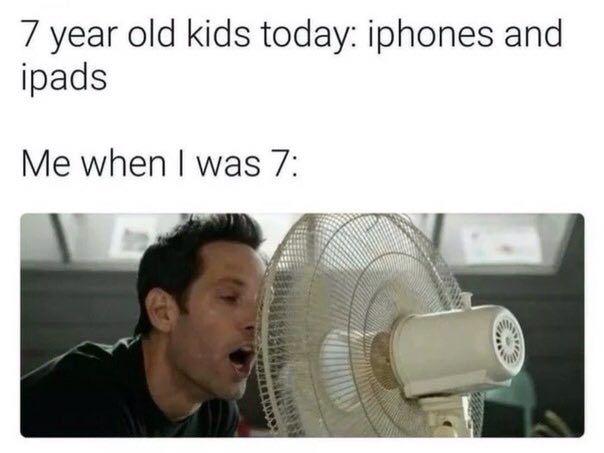 7 year old kids today: iphones and ipads Me when was 7: