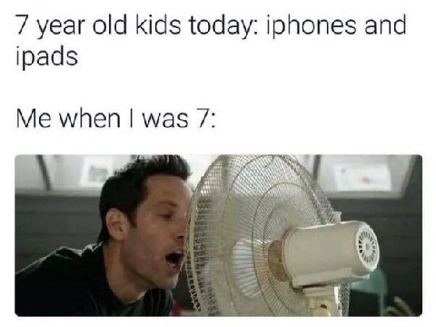 7 year old kids today: iphones and ipads Me when was 7: