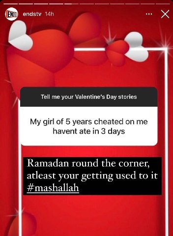 endstv Tell me your Valentine's Day stories My girl of 5 years cheated on me havent ate in 3 days Ramadan round the corner, atleast your getting used to it #mashallah