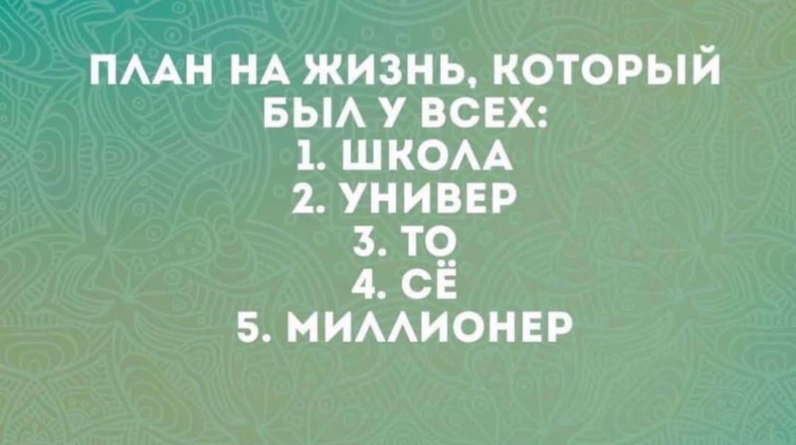 ПЛАН НА ЖИЗНЬ, КОТОРЫЙ БЫЛ У ВСЕХ: 1. ШКОЛА 2. УНИВЕР ТО 4. 5. МИЛЛИОНЕР