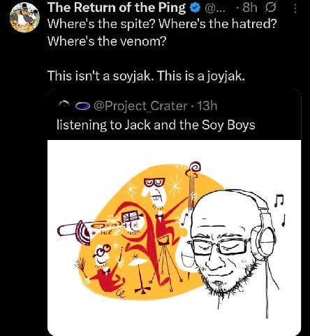 The Return of the Ping Where's the spite? Where's the hatred? Where's the venom? This isn't a soyjak. This is a joyjak. @Project Crater listening to Jack and the Soy Boys an