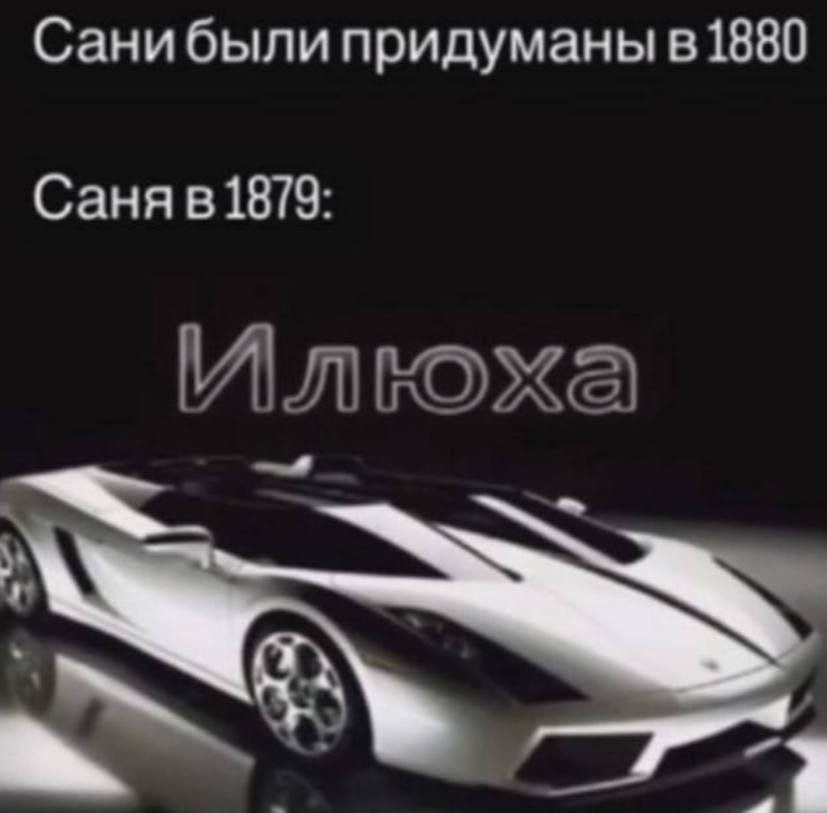 Санибыли придуманы в1880 Саня в1879: Илюха 73