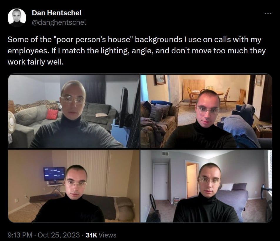 Dan Hentschel @danghentschel Some of the "poor person's house" backgrounds use on calls with my employees. If match the lighting, angle, and don't move too much they work fairly well. AS 7 7 9:13 Oct 