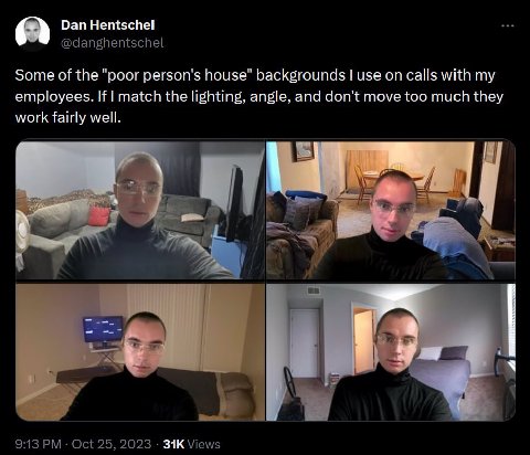 Dan Hentschel @danghentschel Some of the "poor person's house" backgrounds use on calls with my employees. If match the lighting, angle, and don't move too much they work fairly well. AS 7 7 9:13 Oct 