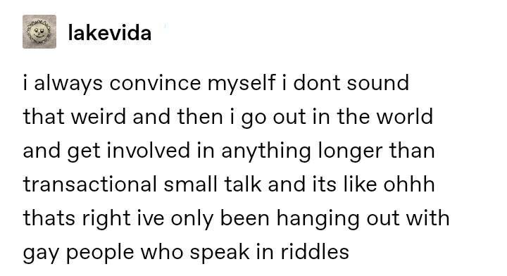 lakevida always convince myself i dont sound that weird and then out in the world and get involved in anything longer than transactional small talk and its like ohhh thats right ive only been hanging 