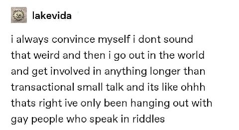 lakevida always convince myself i dont sound that weird and then out in the world and get involved in anything longer than transactional small talk and its like ohhh thats right ive only been hanging 