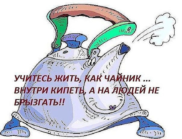 УЧИТЕСЬ ЖИТЬ, КАК ЧАЙНИК КИПЕТЕ АНА НЕ ГАТЬ И A 1)