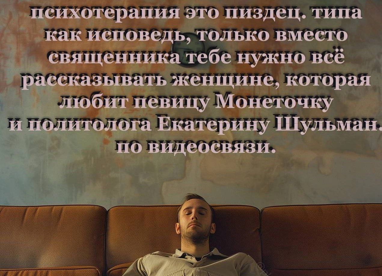 психотерапия это пиздец. типа как исповедь, только вместо священника тебе нужно всё рассказывать женщине, которая любит певицу Монеточку и политолога Екатерину Шульман. по видеосвязи.