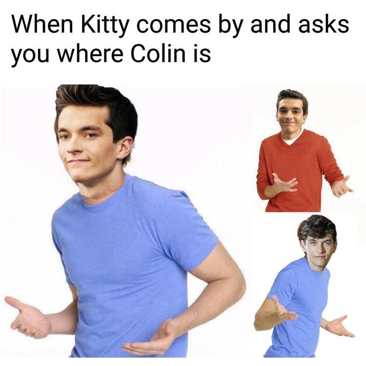When Kitty comes and asks you where Colin is 4