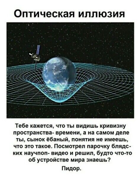 Оптическая иллюзия Тебе кажется, что ты видишь кривизну пространства- времени, а на самом деле ты, сынок ёбаный, понятия не имеешь, что это такое. Посмотрел парочку блядс- ких научпоп- видео и решил, 