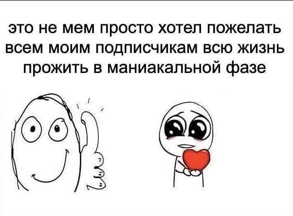 это не мем просто хотел пожелать всем моим подписчикам всю жизнь прожить в маниакальной фазе 56