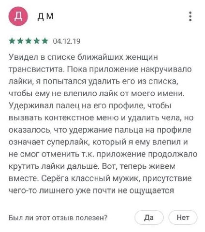 04.12.19 Увидел в списке ближайших женщин трансвистита. Пока приложение накручивало лайки, я попытался удалить его из списка, чтобы ему не влепило лайк от моего имени. Удерживал палец на его профиле, 