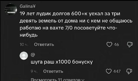Galina¥ 19 лет лудик долгов 600+к уехал за три девять земель от дома ни с кем не общаюсь работаю на вахте 7/0 посоветуйте что- нибудь 10 Ответить 46 шуга paw бонуску 9 Ответить 447 117 ответов