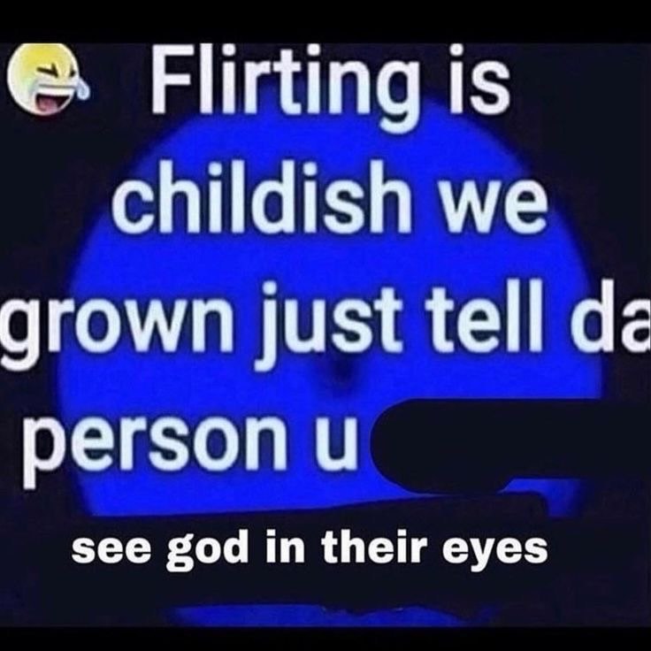 Flirting is childish we grown just tell person и see god in their eyes