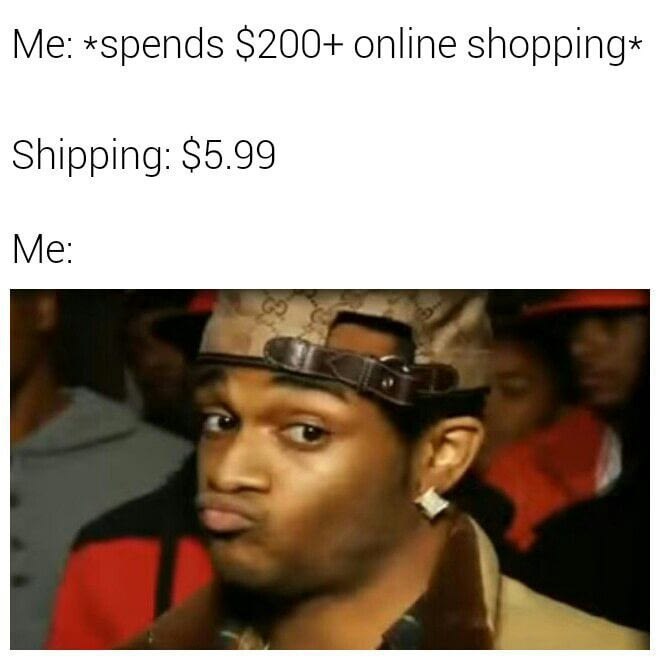 *spends $200+ online Shipping: $5.99 Me: