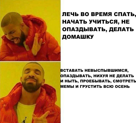 ЛЕЧЬ ВО ВРЕМЯ СПАТЬ, НАЧАТЬ УЧИТЬСЯ, НЕ ОПАЗДЫВАТЬ, ДЕЛАТЬ ДОМАШКУ ВСТАВАТЬ НЕВЫСПЫВШИМСЯ, НИХУЯ НЕ ДЕЛАТЬ И НЫТЬ, ПРОЕБЫВАТЬ, СМОТРЕТЬ МЕМЫ И ГРУСТИТЬ ВСЮ ОСЕНЬ