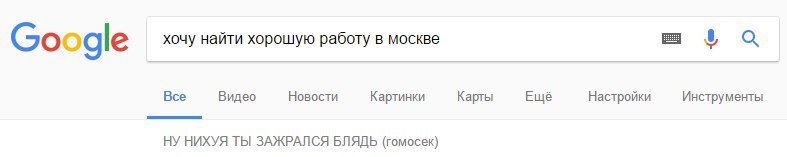 0 Google хочу найти хорошую работу в москве Все Видео Новости Картинки Карты Ещё Настройки Инструменты НУ НИХУЯ ТЫ ЗАЖРАЛСЯ БЛЯДЬ (гомосек)