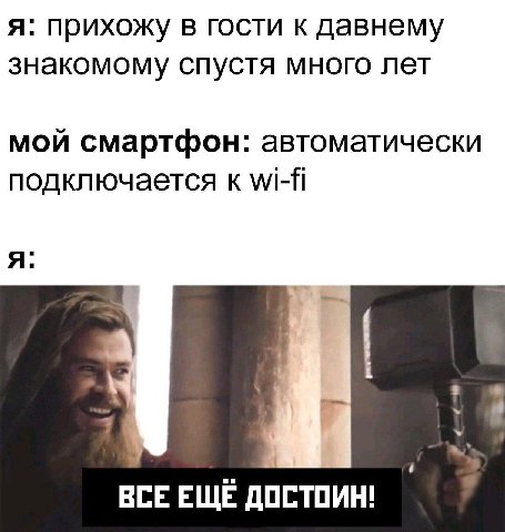 я: прихожу в гости к давнему знакомому спустя много лет мой смартфон: автоматически подключается к я: ВСЕ EWE ДОСТОИН!