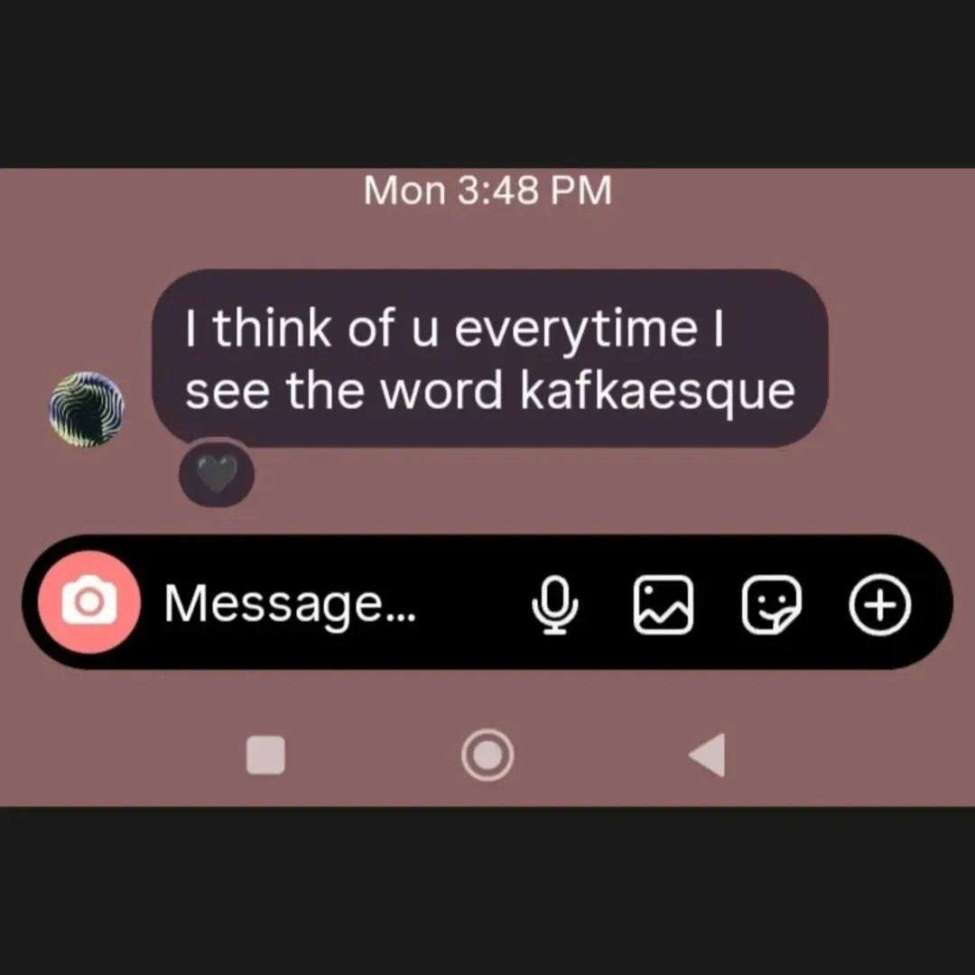 Mon 3:48 think of everytime see the word kafkaesque Message...