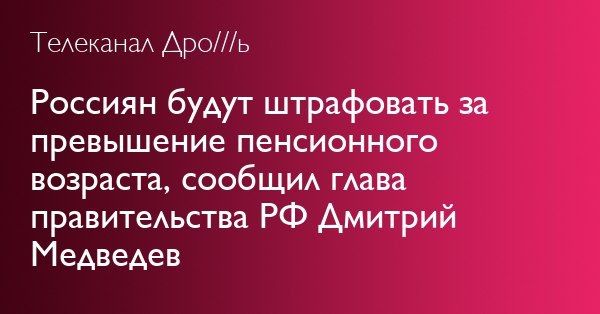 Телеканал Дро///ь Россиян будут штрафовать за превышение пенсионного возраста, сообщил глава правительства Дмитрий Медведев