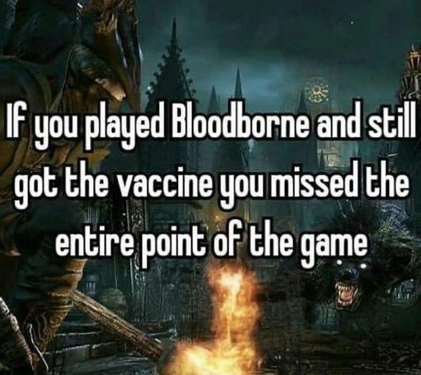 IF you played Bloodborne and stil got the vaccine you missed the entire point of the game