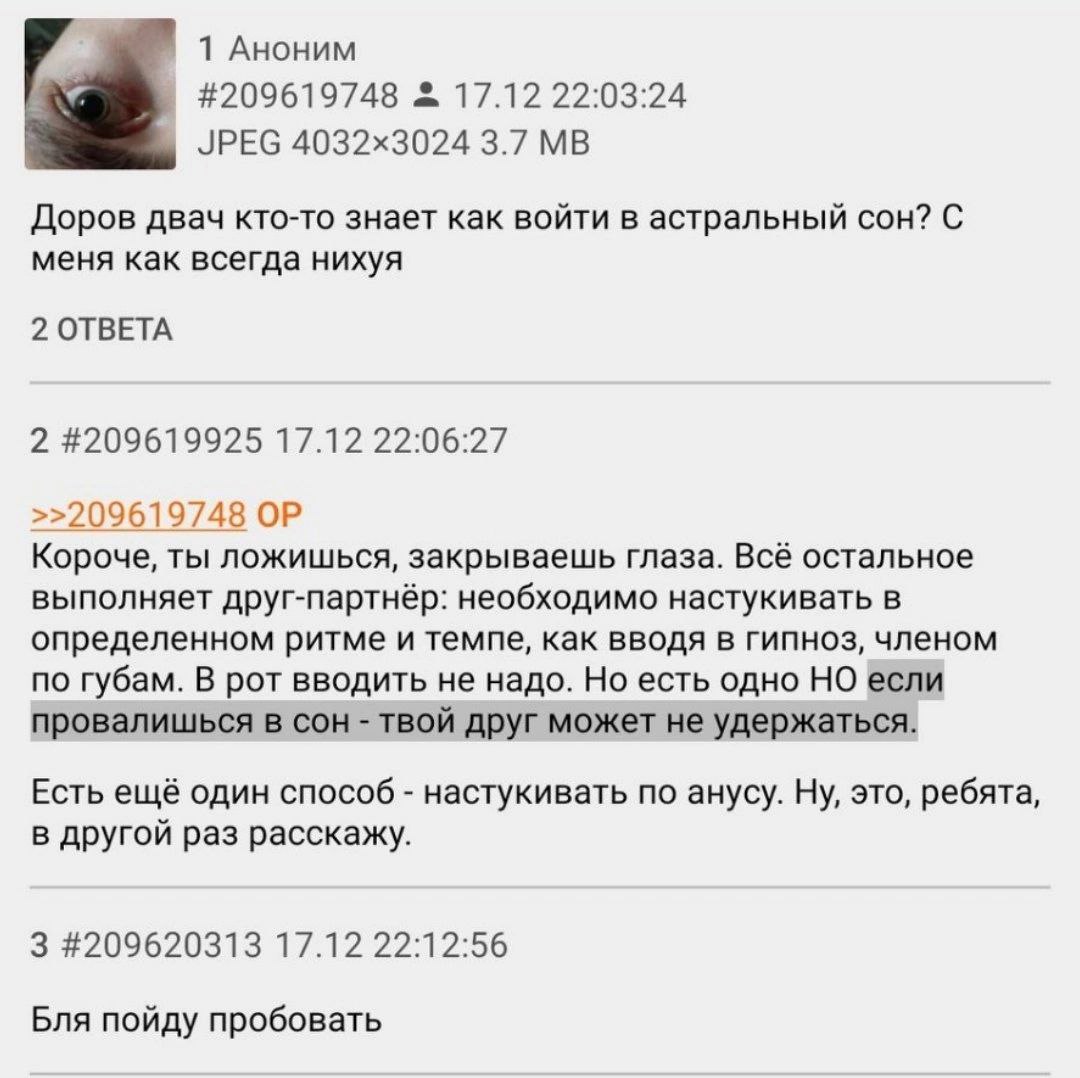 1 Аноним #209619748 17.12 22:03:24 JPEG 3.7 Доров двач кто-то знает как войти в астральный сон? С меня как всегда нихуя 2 ОТВЕТА 2 #209619925 17.12 22:06:27 >>209619748 Короче, ты ложишься, закрываешь