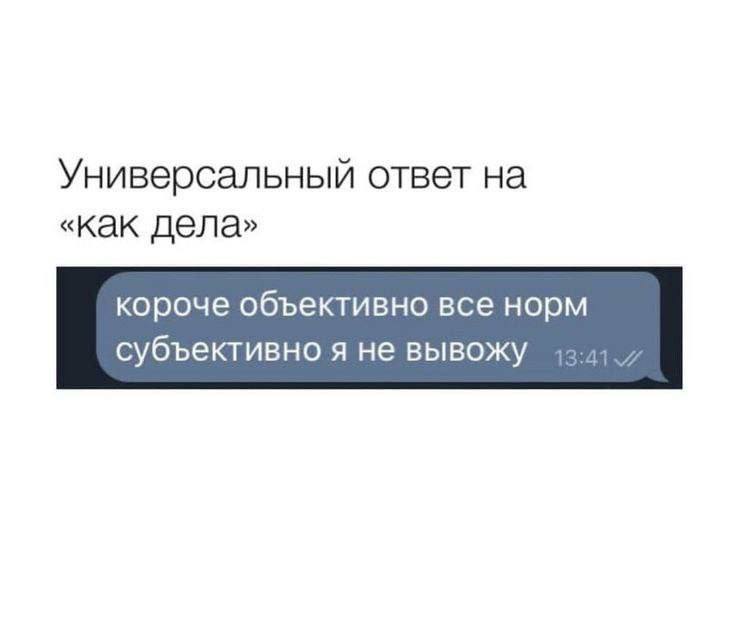 Универсальный ответ на «как дела» короче объективно все норм субъективно я не вывожу