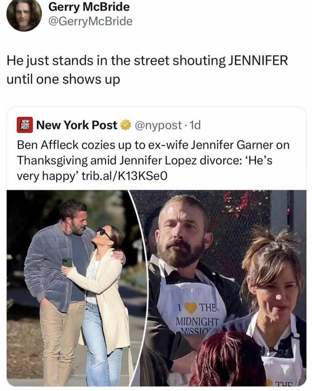 Gerry McBride @GerryMcBride Не just stands the street shouting JENNIFER until one shows up New York Post @nypost Ben Affleck cozies up to ex-wife Jennifer Garner on Thanksgiving amid Jennifer Lopez di