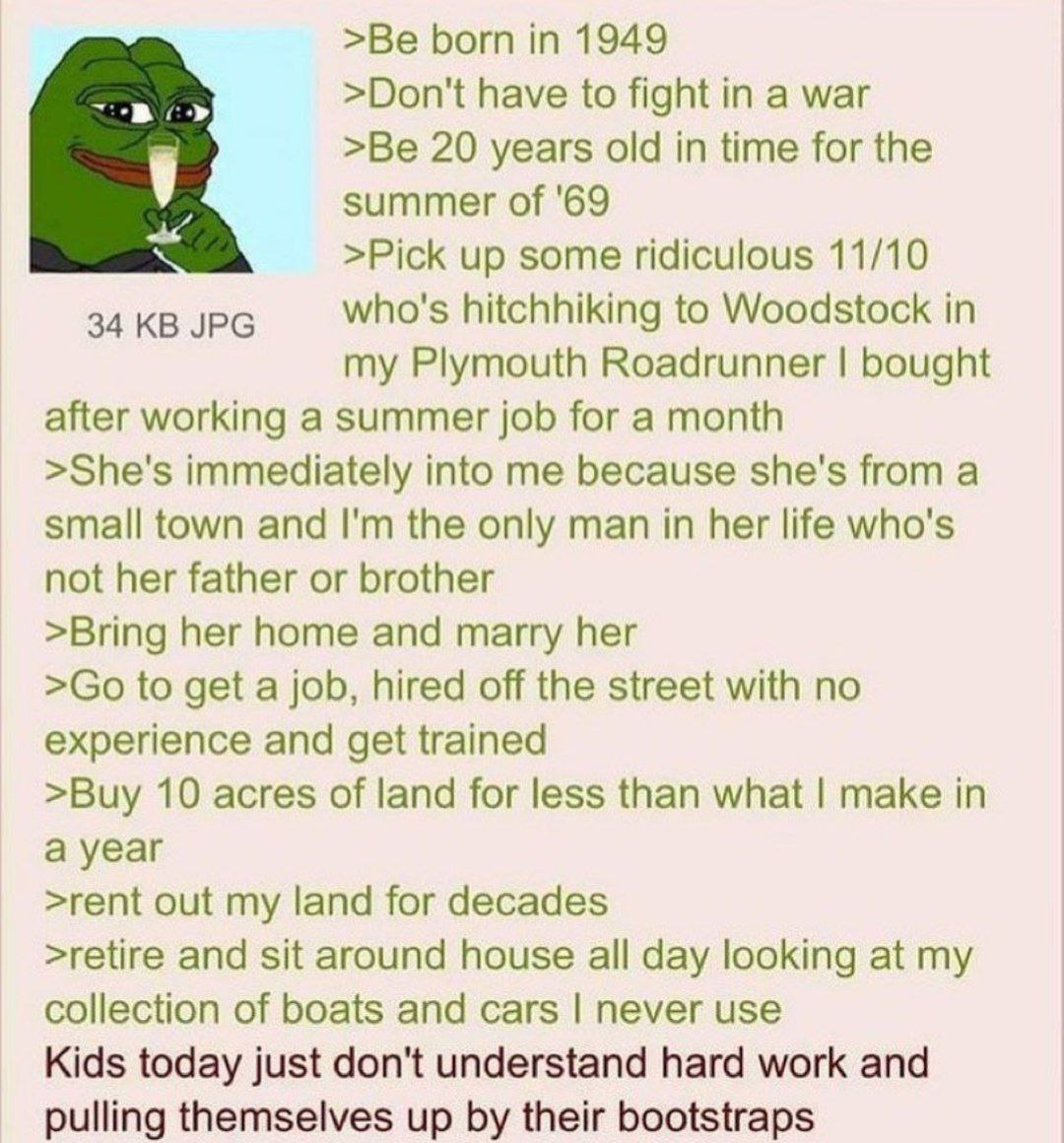 >Be Бот in 1949 >Don't have to fight in a war >Be 20 years old in time for the summer of '69 >Pick up some ridiculous 11/10 34 JPG who's hitchhiking to Woodstock in my Plymouth Roadrunner bought after