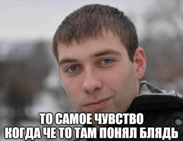 TO САМОЕ ЧУВСТВО КОГДА ЧЕТО ТАМ ПОНЯЛ БЛЯДЬ