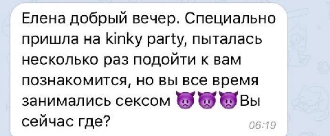 Елена добрый вечер. Специально пришла kinky party, пыталась несколько раз подойти к вам познакомится, но вы все время занимались сексом Вы сейчас где?