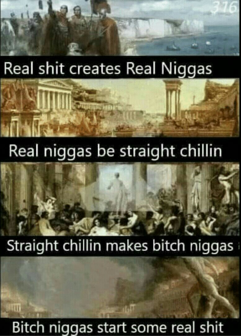 Real shit creates Real Niggas НЕ Real niggas be straight chillin Straight chillin makes bitch niggas Bitch niggas start some real shit
