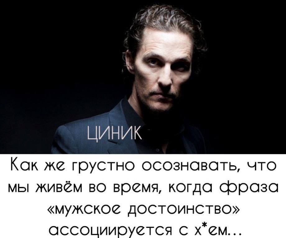 ЦИНИК Как же грустно осознавать, что мы живём во время, когда фраза «мужское достоинство» ассоциируется с х*ем...
