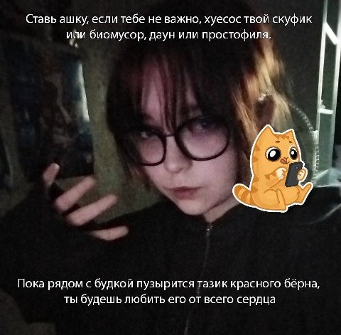 Ставь ашку, если тебе не важно, хуесос твой скуфик или биомусор, даун или простофиля. 6 Я Пока рядом с будкой пузырится тазик красного бёрна, ТЫ будешь любить его от всего сердца