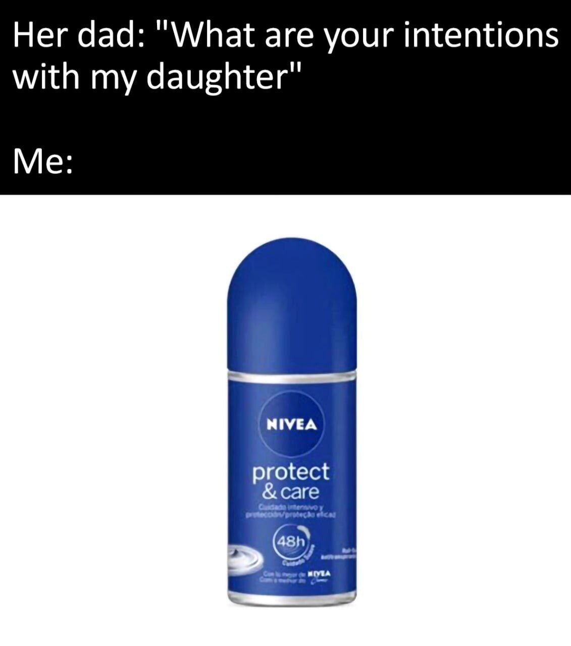 Her dad: "What are your intentions with my daughter" Me: NIVEA tect
