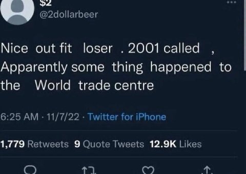 @2dollarbeer Nice out fit loser 2001 called Apparently some thing happened to the World trade centre 6:25 11/7/22 Twitter for iPhone 1,779 Retweets 9 Quote Tweets Likes