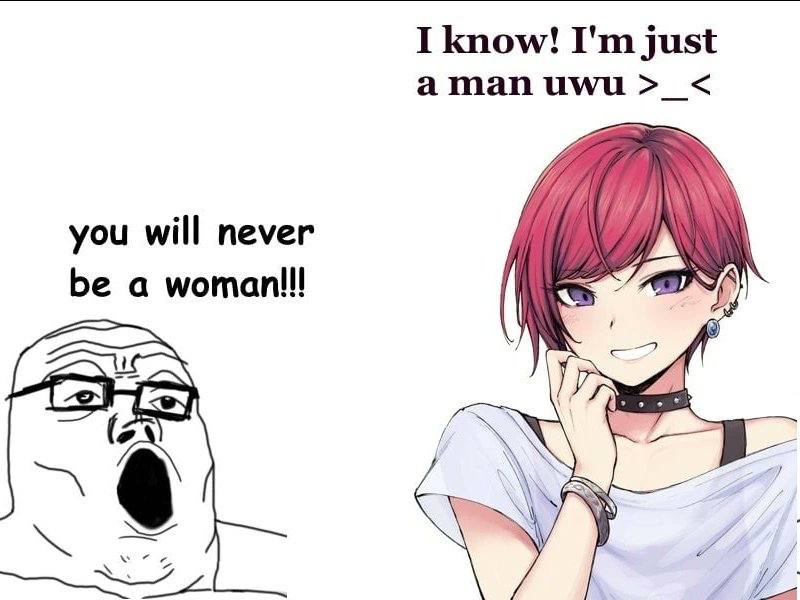 I know! just aman има you will never а woman!
