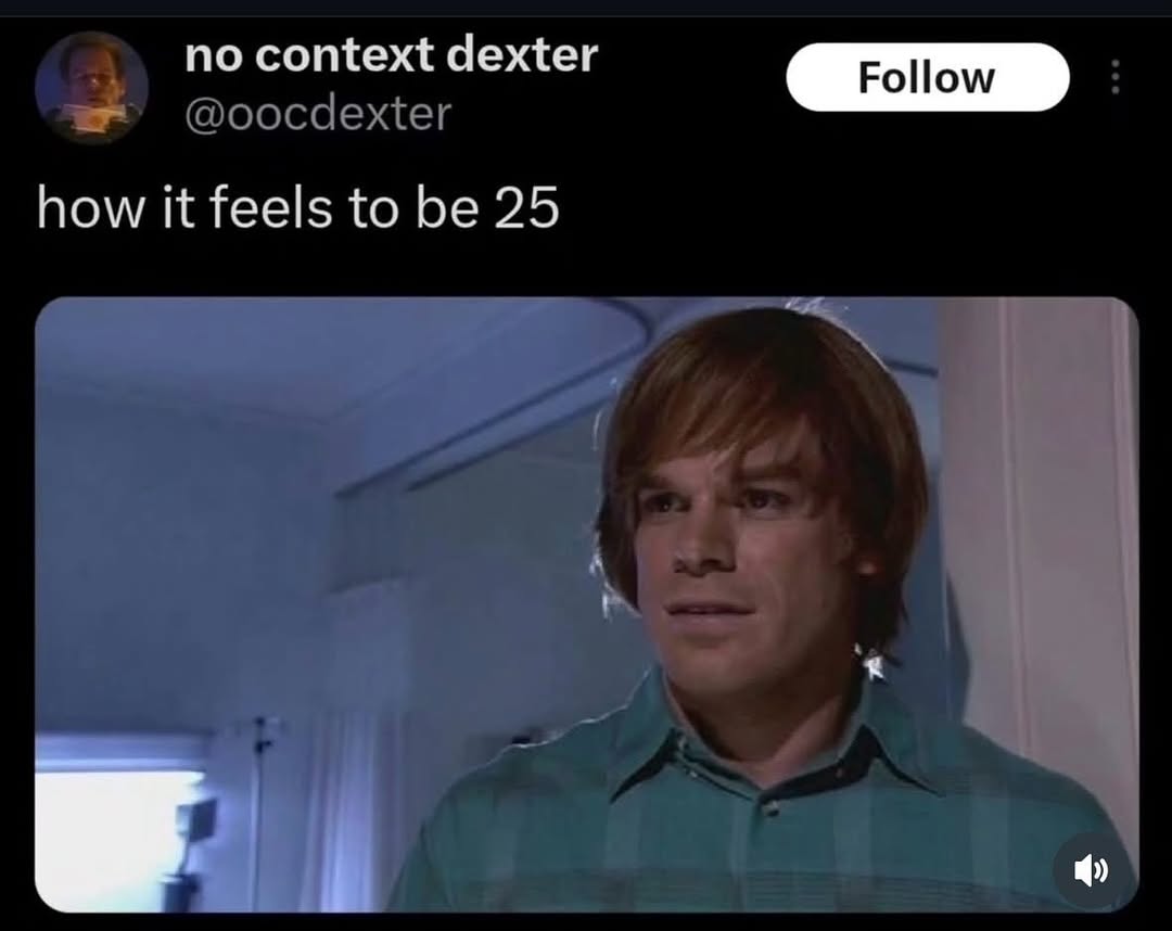 по context dexter how it feels to be 25