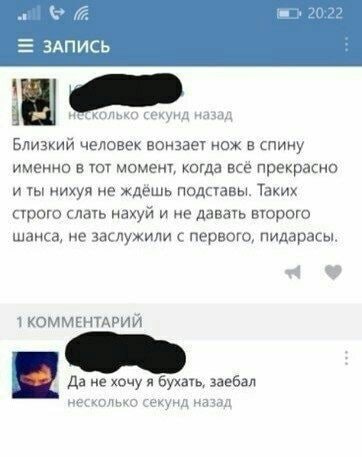 20:22 ЗАПИСЬ колько секунд назад Близкий человек вонзает нож в спину именно в тот момент, когда всё прекрасно и ты нихуя не ждёшь подставы. Таких строго слать нахуй и не давать второго шанса, не заслу