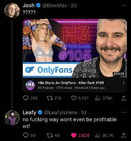 Josh @Bowblax 22222? TER DARK #10 3:25:39 Hila Starts An OnlyFans After Dark #105 Podcast views Streamed 3 hours ago 292 216 5,107 9 Leafy @LeafylsHere no fucking way wont even be profitable wtf 59 49