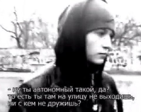 ты автономный такой, да? €CTb ты там на улицу не Ни с кем не дружишь?