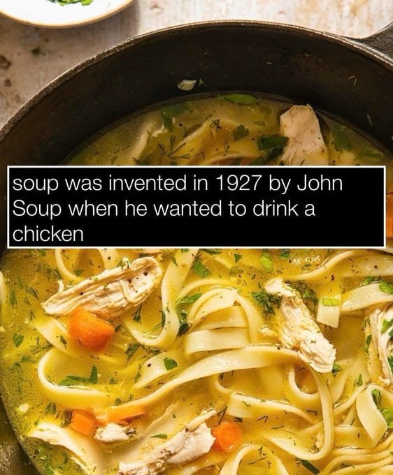 soup was invented in 1927 John Soup when he wanted to drink a chicken
