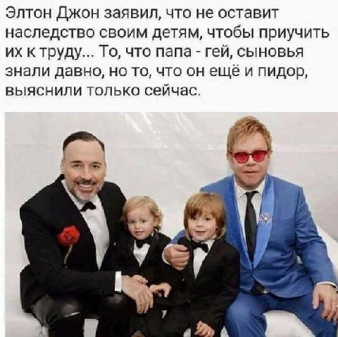 Элтон Джон заявил, что не оставит наследство своим детям, чтобы приучить к труду... То, что папа гей, сыновья знали давно, но то, что он ещё и пидор, выяснили только сейчас. у