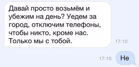 Давай просто возьмём и убежим на день? Уедем за город, отключим телефоны, чтобы никто, кроме нас. Только мы с тобой. Не