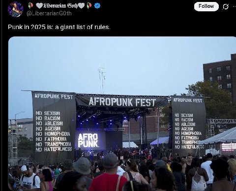 Goh GID @LibertarianGOth Punk in 2025 is: a giant list of rules a” AFROPUNK FEST A AFROPUNK FEST AFROPUNK FES NO SEXISM NO RACISM SEXISM NO ABLEISM NO RACISM NO AGEISM NO HOMOPHOBIA NO HOMOPHOBIA NO F