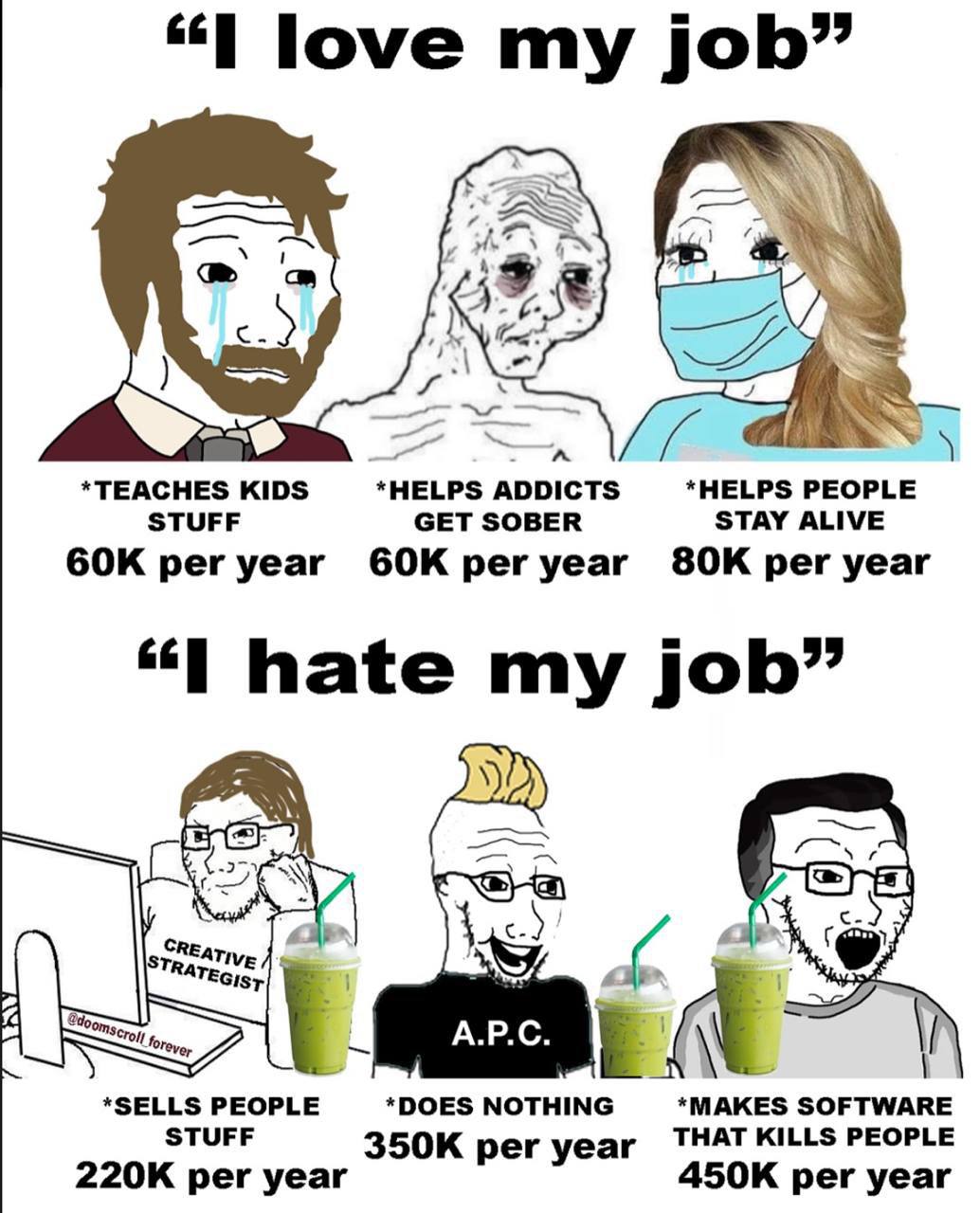 “I love job” к 1 *ТЕАСНЕ$ KIDS *HELPS ADDICTS *HELPS PEOPLE STUFF GET SOBER STAY ALIVE per year peryear per year hate job” a *SELLS PEOPLE *DOES NOTHING *MAKES SOFTWARE STUFF per year THAT KILLS PEOPL