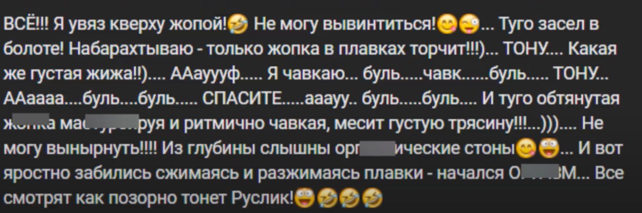 BCE!!! Я увяз кверху Не могу вывинтиться! Туго засел в болоте! Набарахтываю только жопка в плавках торчит!!)... TOHY.... Какая же густая ААауууф Я буль чавк буль ТОНУ ААаааа....буль....буль СПАСИТЕ аа